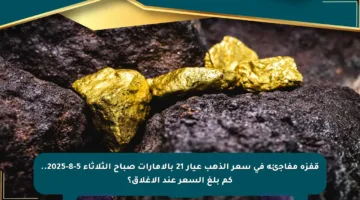 قفزة مفاجئة في سعر الذهب عيار 21 بالإمارات صباح الثلاثاء 5-8-2025.. كم بلغ السعر عند الإغلاق؟